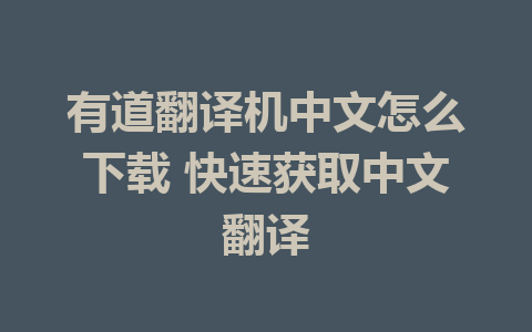 有道翻译机中文怎么下载 快速获取中文翻译