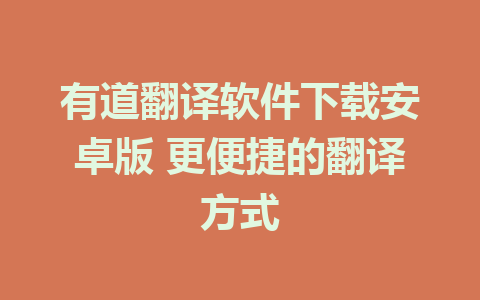 有道翻译软件下载安卓版 更便捷的翻译方式