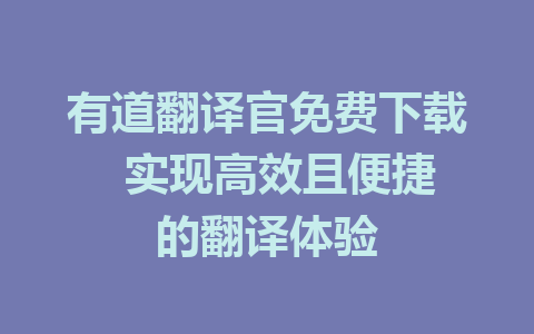 有道翻译官免费下载  实现高效且便捷的翻译体验