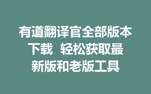 有道翻译官全部版本下载  轻松获取最新版和老版工具