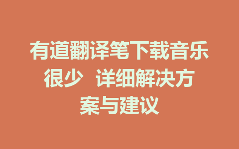 有道翻译笔下载音乐很少  详细解决方案与建议