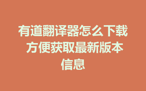 有道翻译器怎么下载 方便获取最新版本信息