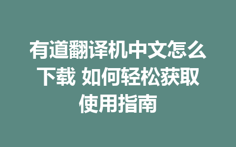 有道翻译机中文怎么下载 如何轻松获取使用指南