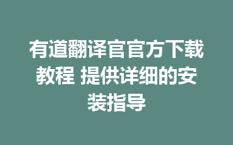 有道翻译官官方下载教程 提供详细的安装指导