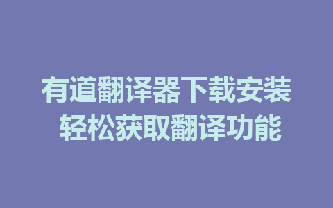 有道翻译器下载安装 轻松获取翻译功能