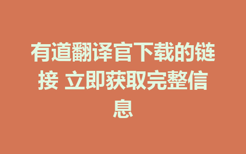 有道翻译官下载的链接 立即获取完整信息