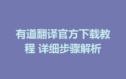 有道翻译官方下载教程 详细步骤解析