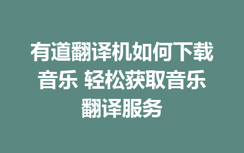 有道翻译机如何下载音乐 轻松获取音乐翻译服务