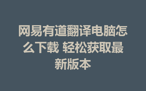 网易有道翻译电脑怎么下载 轻松获取最新版本