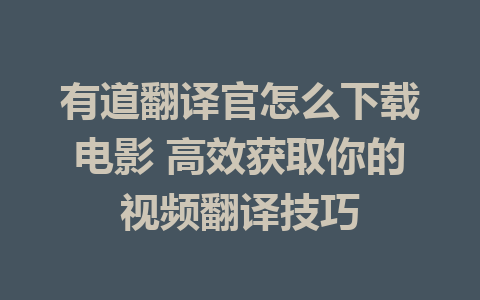 有道翻译官怎么下载电影 高效获取你的视频翻译技巧