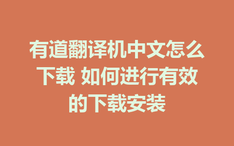 有道翻译机中文怎么下载 如何进行有效的下载安装