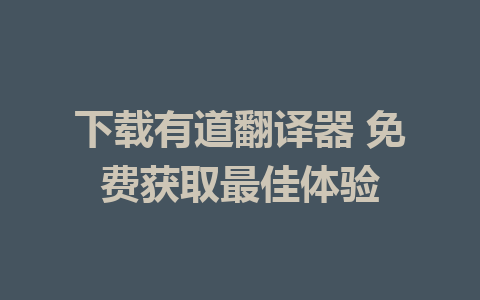 下载有道翻译器 免费获取最佳体验