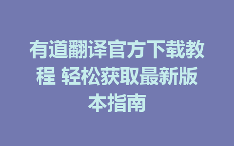 有道翻译官方下载教程 轻松获取最新版本指南