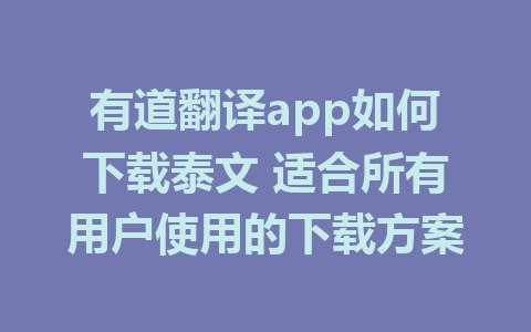 有道翻译app如何下载泰文 适合所有用户使用的下载方案